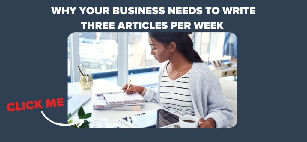 Why Your Business Needs to Write Three Articles Per Week 
